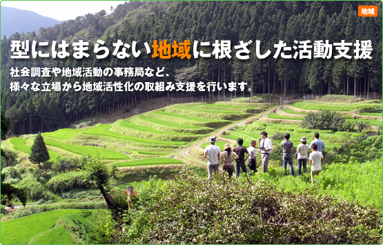 型にはまらない地域に根ざした活動支援。社会調査や地域活動の事務局など、様々な立場から地域活性化の取組み支援を行います。